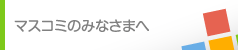 マスコミのみなさまへ